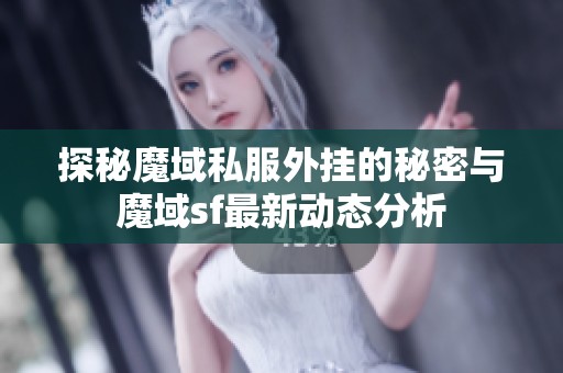 探秘魔域私服外挂的秘密与魔域sf最新动态分析