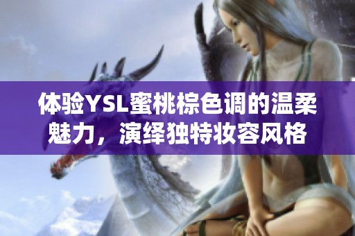 体验YSL蜜桃棕色调的温柔魅力，演绎独特妆容风格