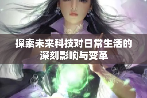 探索未来科技对日常生活的深刻影响与变革