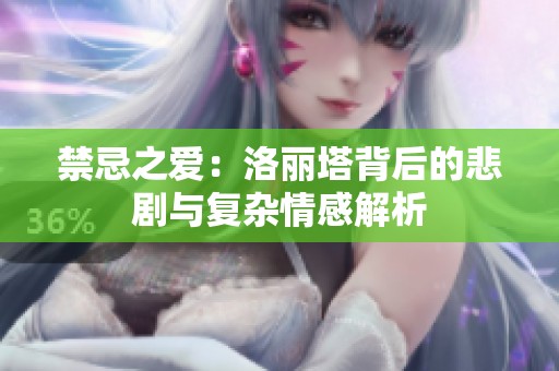 禁忌之爱：洛丽塔背后的悲剧与复杂情感解析