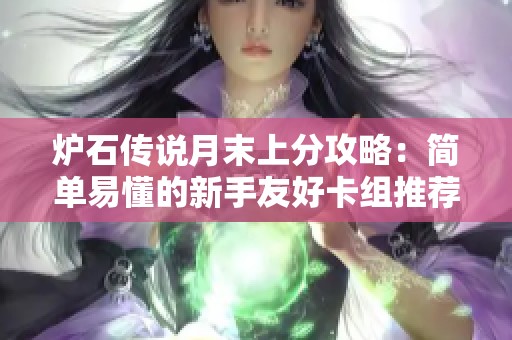 炉石传说月末上分攻略：简单易懂的新手友好卡组推荐