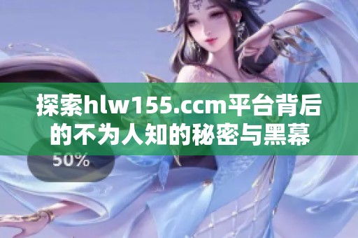 探索hlw155.ccm平台背后的不为人知的秘密与黑幕