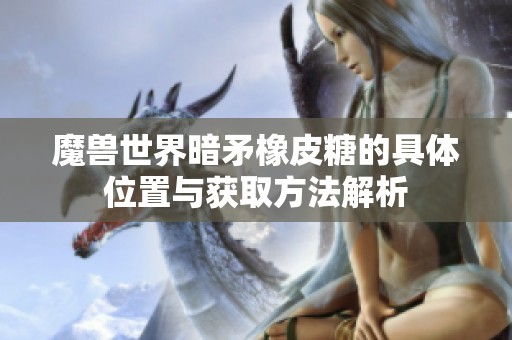 魔兽世界暗矛橡皮糖的具体位置与获取方法解析