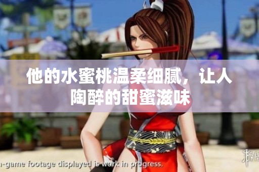 他的水蜜桃温柔细腻，让人陶醉的甜蜜滋味