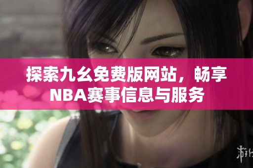 探索九幺免费版网站，畅享NBA赛事信息与服务
