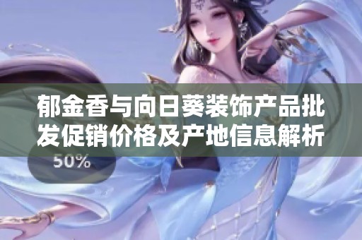 郁金香与向日葵装饰产品批发促销价格及产地信息解析