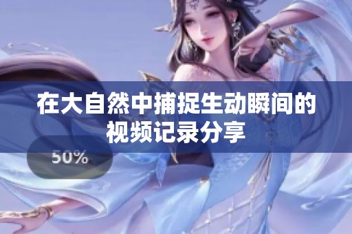 在大自然中捕捉生动瞬间的视频记录分享
