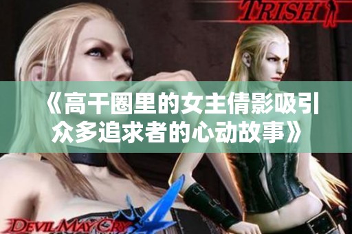《高干圈里的女主倩影吸引众多追求者的心动故事》