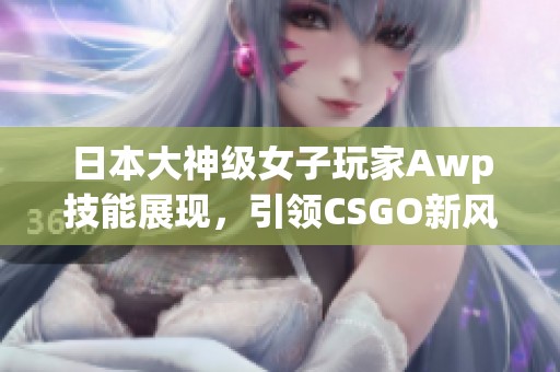 日本大神级女子玩家Awp技能展现，引领CSGO新风潮