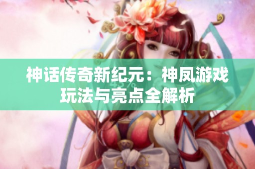 神话传奇新纪元：神凤游戏玩法与亮点全解析