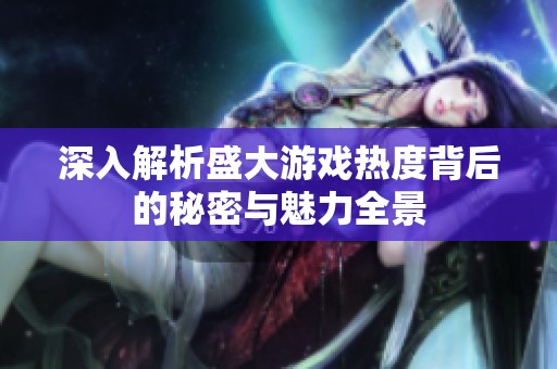 深入解析盛大游戏热度背后的秘密与魅力全景
