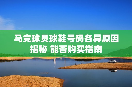 马竞球员球鞋号码各异原因揭秘 能否购买指南