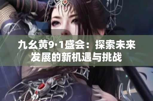 九幺黄9·1盛会：探索未来发展的新机遇与挑战