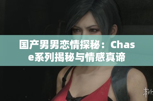 国产男男恋情探秘：Chase系列揭秘与情感真谛