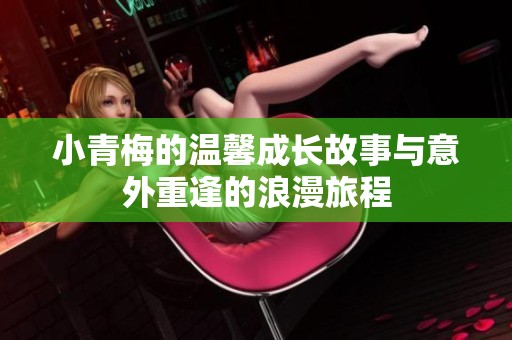 小青梅的温馨成长故事与意外重逢的浪漫旅程
