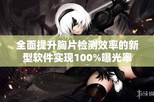 全面提升胸片检测效率的新型软件实现100%曝光率