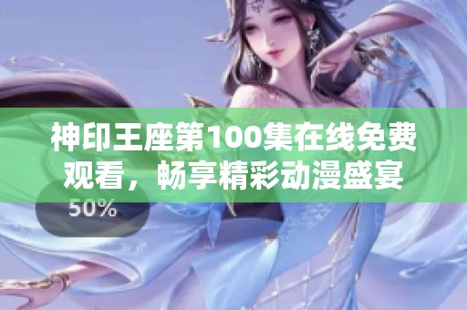 神印王座第100集在线免费观看，畅享精彩动漫盛宴