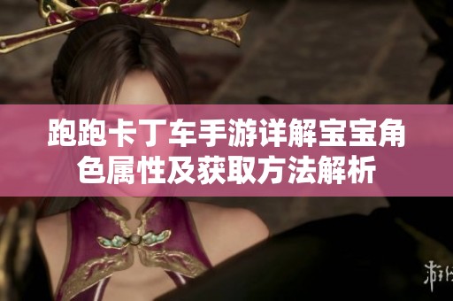 跑跑卡丁车手游详解宝宝角色属性及获取方法解析