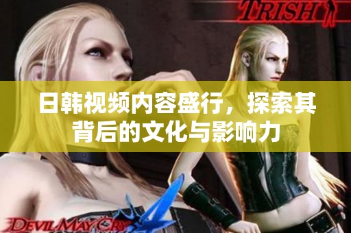 日韩视频内容盛行，探索其背后的文化与影响力