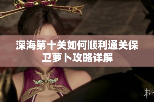深海第十关如何顺利通关保卫萝卜攻略详解
