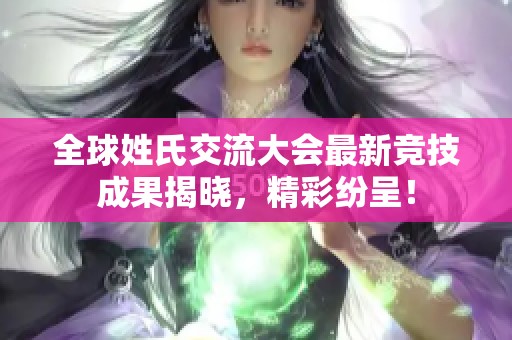 全球姓氏交流大会最新竞技成果揭晓，精彩纷呈！