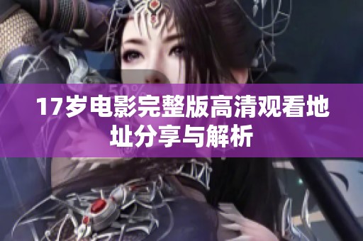 17岁电影完整版高清观看地址分享与解析