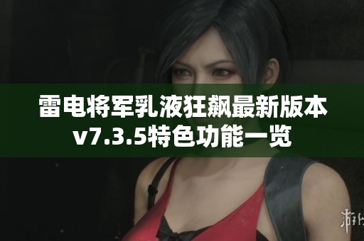 雷电将军乳液狂飙最新版本v7.3.5特色功能一览