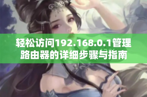 轻松访问192.168.0.1管理路由器的详细步骤与指南