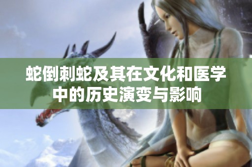 蛇倒刺蛇及其在文化和医学中的历史演变与影响