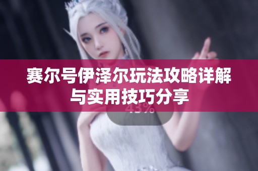 赛尔号伊泽尔玩法攻略详解与实用技巧分享