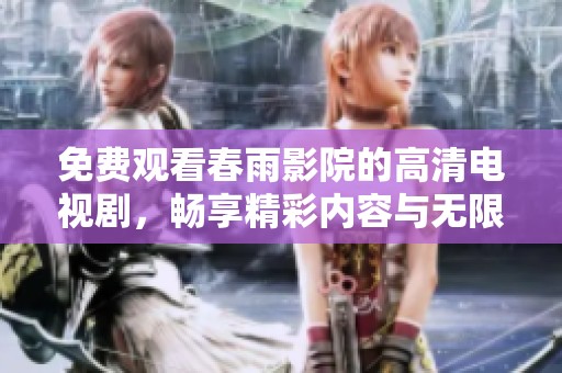 免费观看春雨影院的高清电视剧，畅享精彩内容与无限乐趣