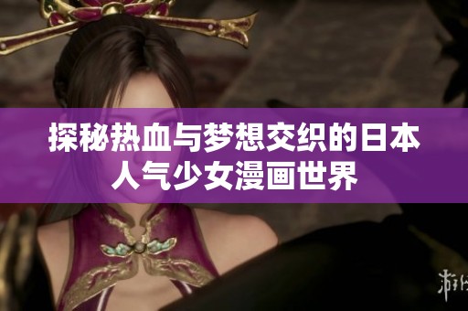 探秘热血与梦想交织的日本人气少女漫画世界