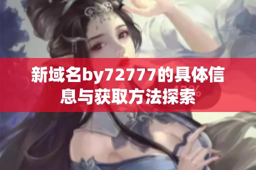 新域名by72777的具体信息与获取方法探索