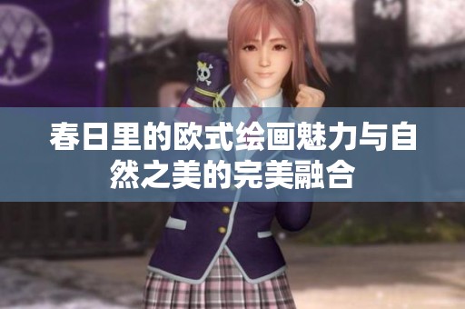春日里的欧式绘画魅力与自然之美的完美融合