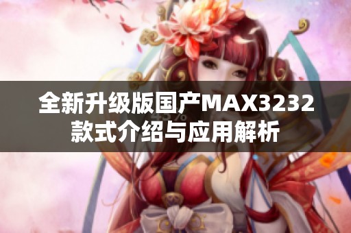 全新升级版国产MAX3232款式介绍与应用解析