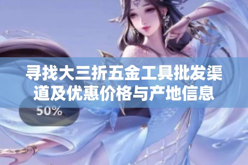 寻找大三折五金工具批发渠道及优惠价格与产地信息