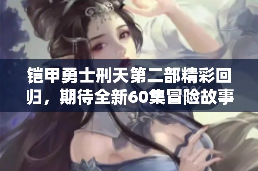 铠甲勇士刑天第二部精彩回归，期待全新60集冒险故事