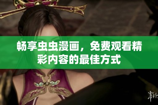 畅享虫虫漫画，免费观看精彩内容的最佳方式