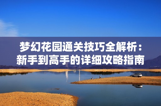 梦幻花园通关技巧全解析：新手到高手的详细攻略指南