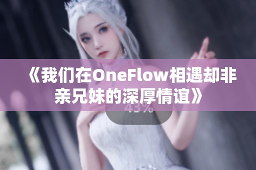 《我们在OneFlow相遇却非亲兄妹的深厚情谊》