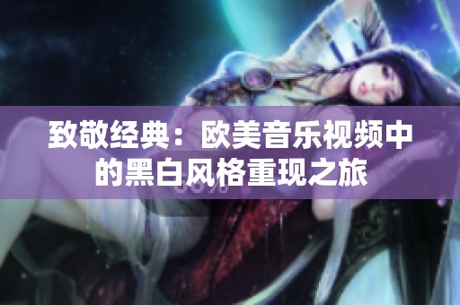 致敬经典：欧美音乐视频中的黑白风格重现之旅