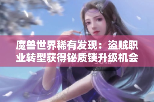魔兽世界稀有发现：盗贼职业转型获得铋质锁升级机会