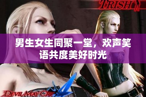 男生女生同聚一堂，欢声笑语共度美好时光