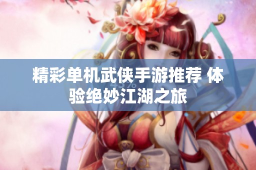 精彩单机武侠手游推荐 体验绝妙江湖之旅