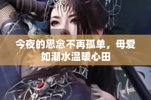 今夜的思念不再孤单，母爱如潮水温暖心田