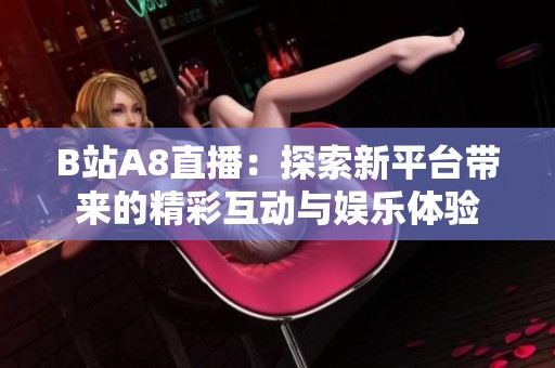 B站A8直播：探索新平台带来的精彩互动与娱乐体验
