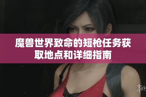 魔兽世界致命的短枪任务获取地点和详细指南