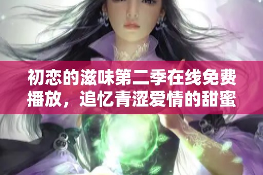 初恋的滋味第二季在线免费播放，追忆青涩爱情的甜蜜时光