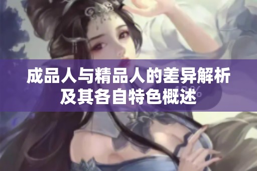 成品人与精品人的差异解析及其各自特色概述