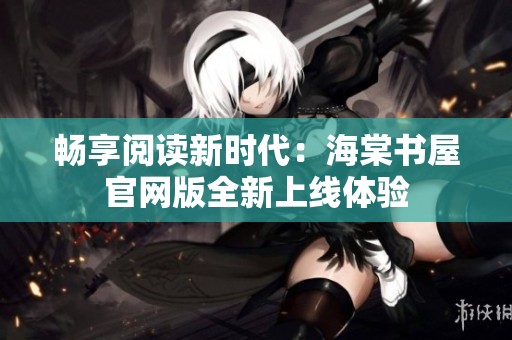 畅享阅读新时代：海棠书屋官网版全新上线体验